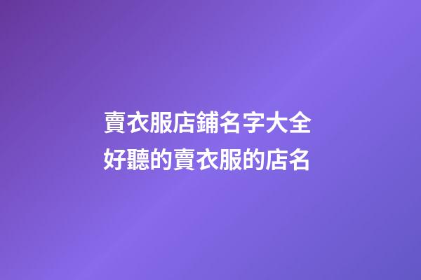 賣衣服店鋪名字大全 好聽的賣衣服的店名